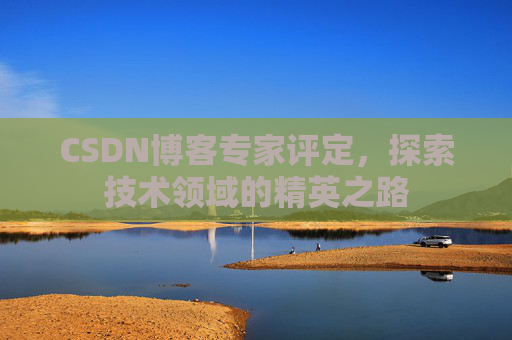 CSDN博客专家评定,探索技术领域的精英之路