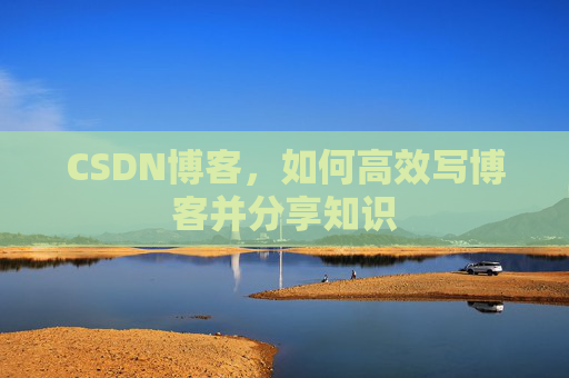 CSDN博客，如何高效写博客并分享知识